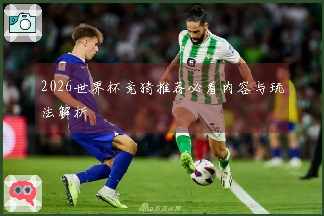 2026世界杯竞猜推荐必看内容与玩法解析