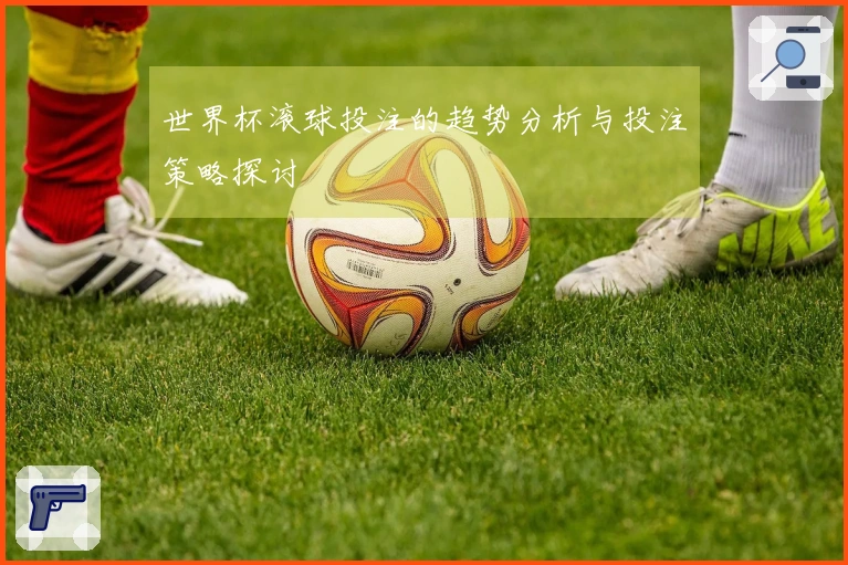 世界杯滚球投注的趋势分析与投注策略探讨