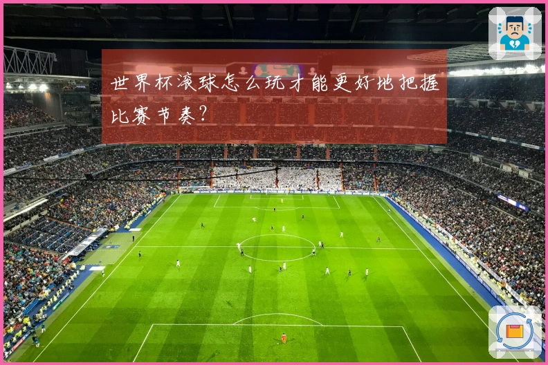 世界杯滚球怎么玩才能更好地把握比赛节奏？
