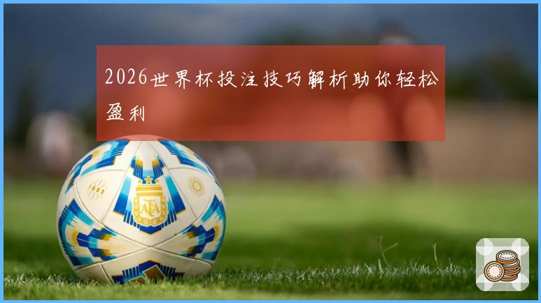 2026世界杯投注技巧解析助你轻松盈利