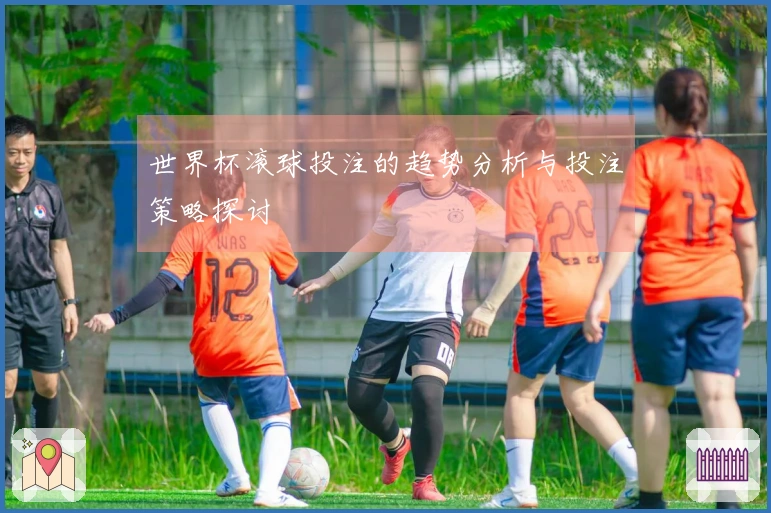 世界杯滚球投注的趋势分析与投注策略探讨