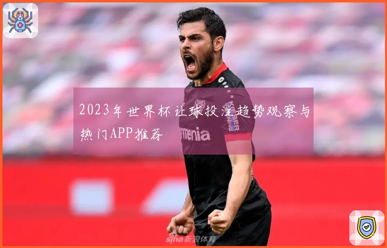 2023年世界杯让球投注趋势观察与热门APP推荐