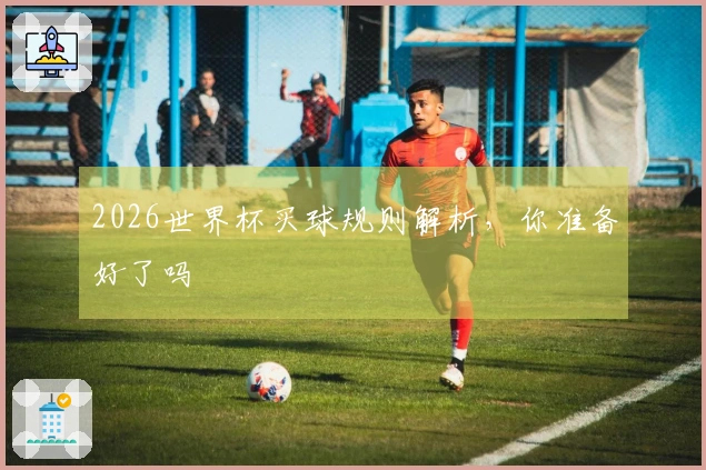 2026世界杯买球规则解析，你准备好了吗