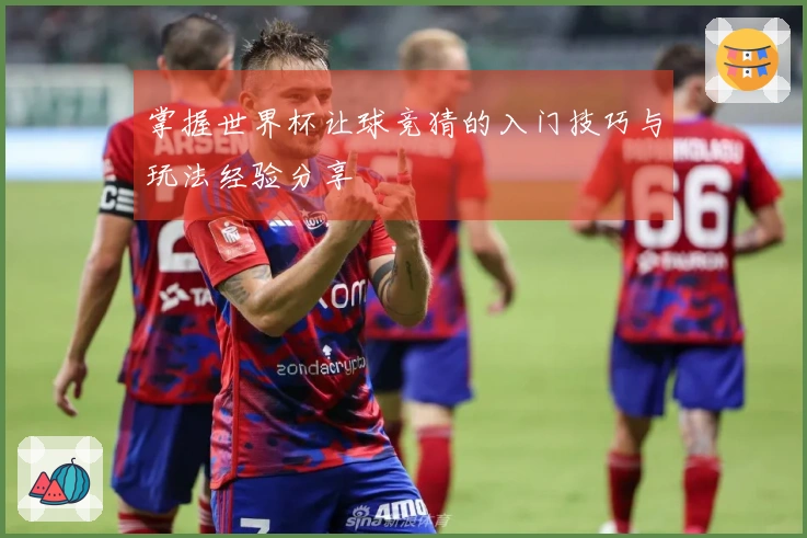 掌握世界杯让球竞猜的入门技巧与玩法经验分享