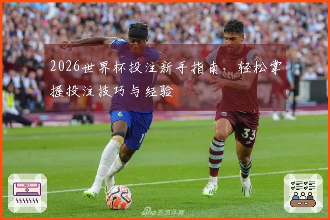2026世界杯投注新手指南，轻松掌握投注技巧与经验
