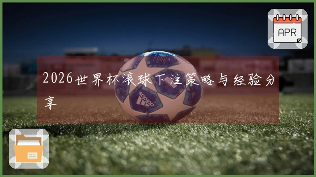 2026世界杯滚球下注策略与经验分享