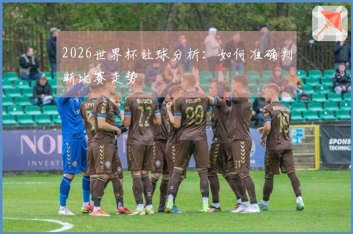 2026世界杯让球分析：如何准确判断比赛走势