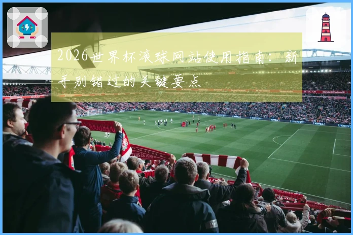2026世界杯滚球网站使用指南：新手别错过的关键要点