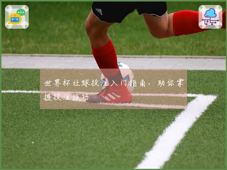 世界杯让球投注入门指南，助你掌握投注技巧