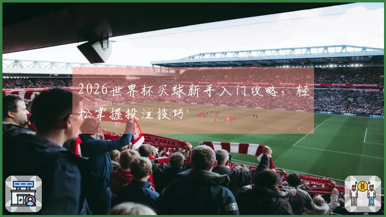 2026世界杯买球新手入门攻略，轻松掌握投注技巧