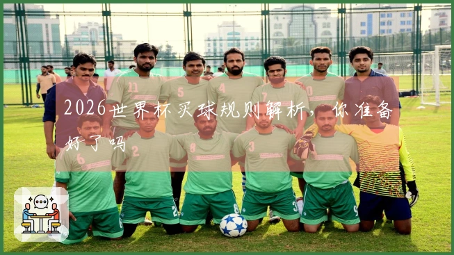 2026世界杯买球规则解析，你准备好了吗