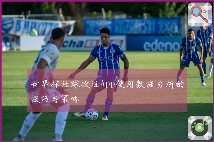 世界杯让球投注App使用数据分析的技巧与策略