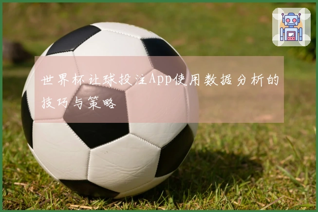 世界杯让球投注App使用数据分析的技巧与策略