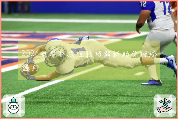 2026世界杯投注技巧解析助你轻松盈利