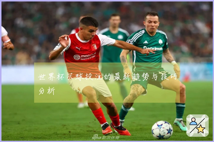 世界杯买球投注的最新趋势与技巧分析